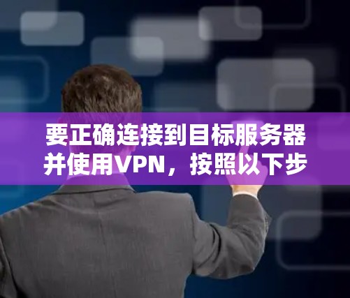 要正确连接到目标服务器并使用VPN，按照以下步骤操作