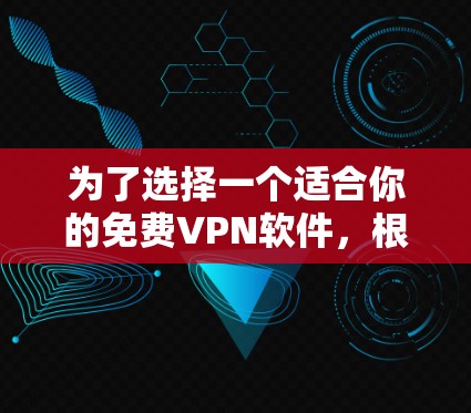 为了选择一个适合你的免费VPN软件，根据以下步骤进行分析和决策