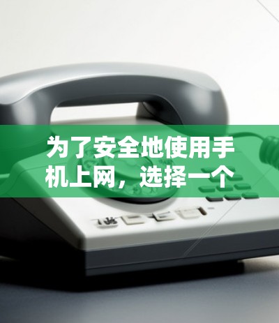 为了安全地使用手机上网，选择一个可靠的、安全且专业的VPN软件至关重要。以下是一些推荐的选择，帮助你更好地实现VPN使用