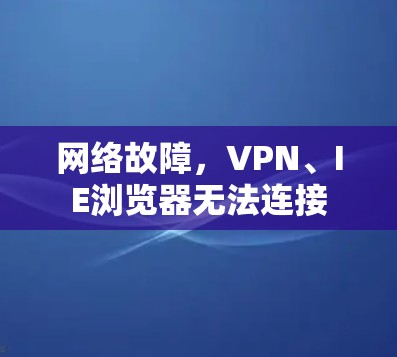 网络故障，VPN、IE浏览器无法连接