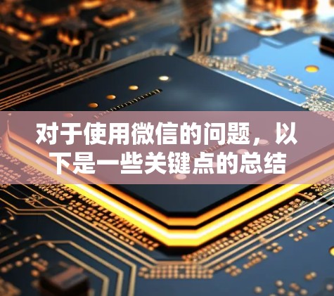 对于使用微信的问题，以下是一些关键点的总结