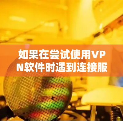 如果在尝试使用VPN软件时遇到连接服务器失败的问题，可能是因为以下原因导致的