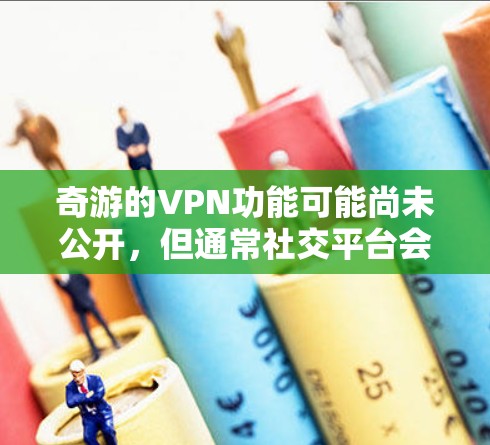 奇游的VPN功能可能尚未公开，但通常社交平台会根据用户需求添加高级功能。以下是奇游提供VPN的可能性分析
