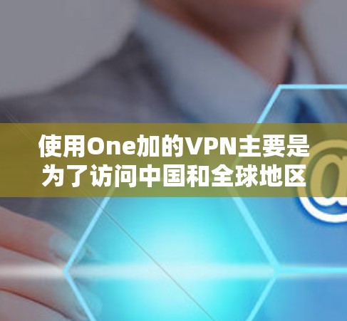 使用One加的VPN主要是为了访问中国和全球地区的网络服务，提供了一种安全、便捷的VPN服务。以下是详细的步骤指南