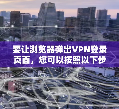 要让浏览器弹出VPN登录页面，您可以按照以下步骤操作