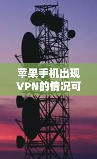 苹果手机出现VPN的情况可能与多种因素有关，以下是一些可能的原因