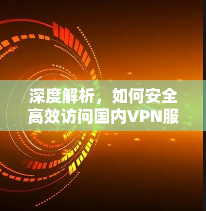 深度解析，如何安全高效访问国内VPN服务器