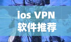 ios VPN 软件推荐及使用指南