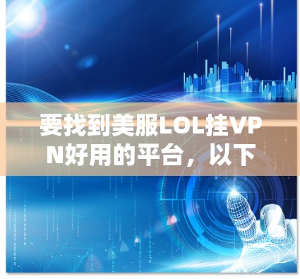 要找到美服LOL挂VPN好用的平台，以下是一个清晰的步骤指南