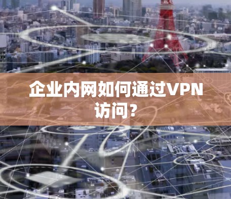 企业内网如何通过VPN访问？