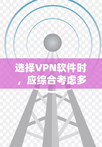 选择VPN软件时，应综合考虑多个因素，以确保最佳的用户体验和数据安全。以下是一些综合考虑的因素和建议