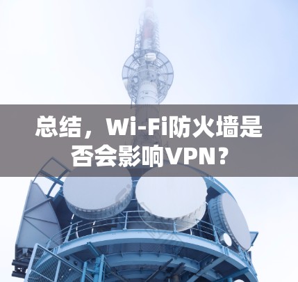 总结，Wi-Fi防火墙是否会影响VPN？