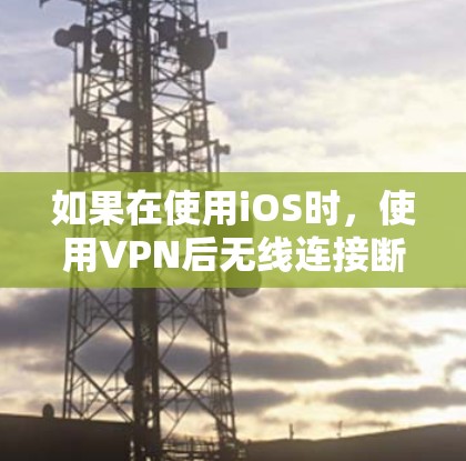 如果在使用iOS时，使用VPN后无线连接断开，可能是由于设备配置错误或VPN服务问题。以下是逐步的解决方案