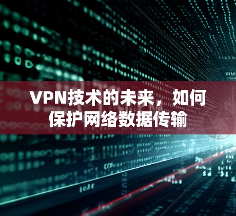 VPN技术的未来，如何保护网络数据传输