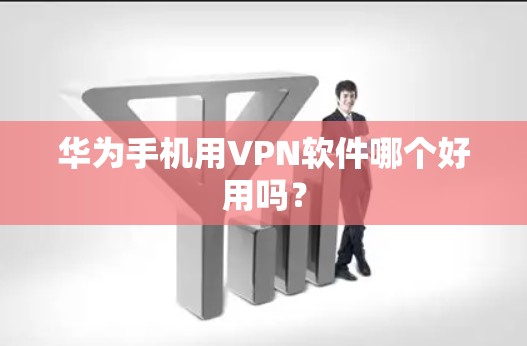 华为手机用VPN软件哪个好用吗？