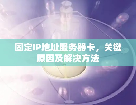 固定IP地址服务器卡，关键原因及解决方法