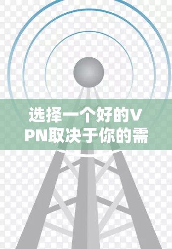 选择一个好的VPN取决于你的需求、预算以及设备。以下是一些推荐的VPN,供你参考 选择一个好的VPN取决于你的需求、预算以及设备。以下是一些推荐的VPN,供你参考