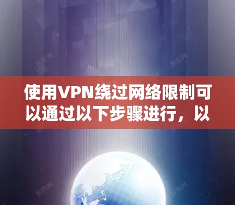 使用VPN绕过网络限制可以通过以下步骤进行，以下是详细的指南