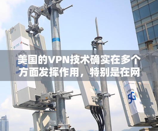 美国的VPN技术确实在多个方面发挥作用，特别是在网络安全、商业渗透和国际网络空间治理等方面。以下是一些关键点