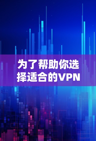 为了帮助你选择适合的VPN软件，以下是一些考虑因素和推荐