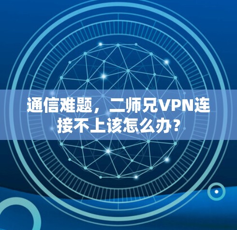 通信难题，二师兄VPN连接不上该怎么办？