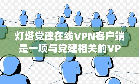 灯塔党建在线VPN客户端是一项与党建相关的VPN应用，旨在为用户提供VPN服务，方便用户访问互联网资源。以下是对该应用的详细介绍