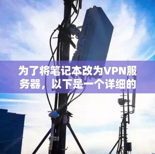 为了将笔记本改为VPN服务器，以下是一个详细的步骤指南
