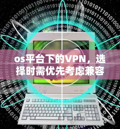 os平台下的VPN，选择时需优先考虑兼容性和稳定性