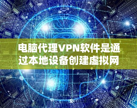 电脑代理VPN软件是通过本地设备创建虚拟网络连接，允许用户或电脑与其他设备连接到你的网络。以下是一个清晰、有条理的步骤指南，帮助您安全地下载和使用电脑代理VPN软件