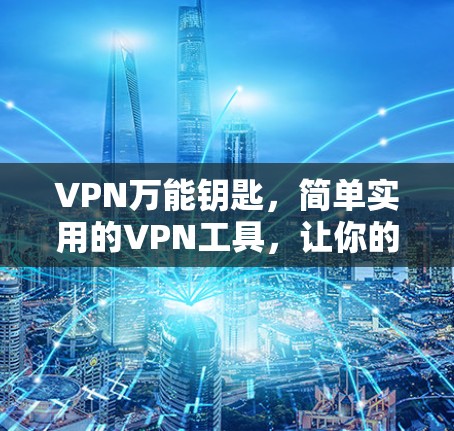 VPN万能钥匙，简单实用的VPN工具，让你的通信更安全
