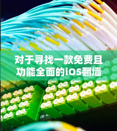 对于寻找一款免费且功能全面的iOS翻墙VPN软件，以下是一些推荐