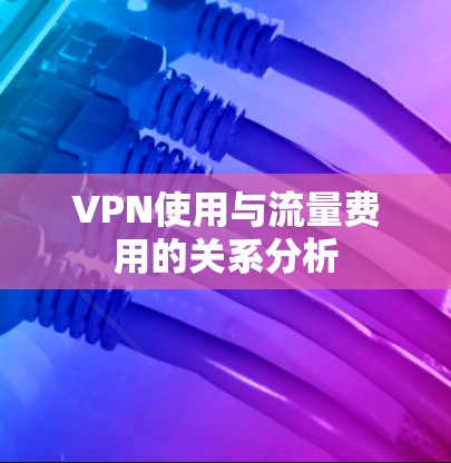 VPN使用与流量费用的关系分析