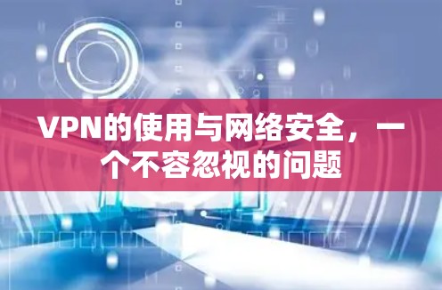 VPN的使用与网络安全，一个不容忽视的问题