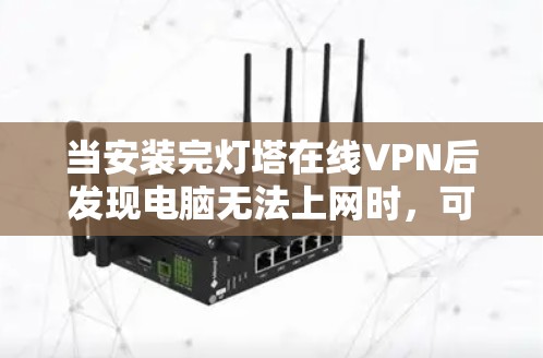 当安装完灯塔在线VPN后发现电脑无法上网时，可以按照以下步骤排查问题