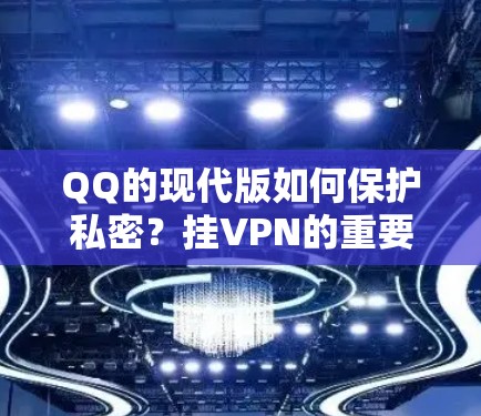 QQ的现代版如何保护私密？挂VPN的重要性
