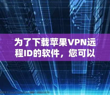 为了下载苹果VPN远程ID的软件，您可以按照以下步骤操作