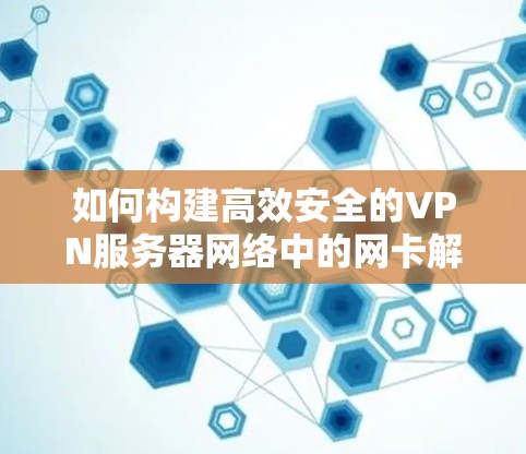 如何构建高效安全的VPN服务器网络中的网卡解决方案