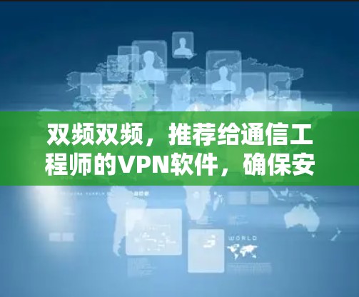 双频双频，推荐给通信工程师的VPN软件，确保安全、可靠与高效传输