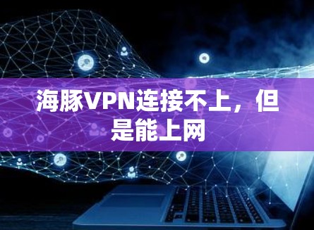 海豚VPN连接不上，但是能上网