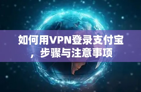 如何用VPN登录支付宝，步骤与注意事项