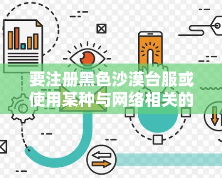 要注册黑色沙漠台服或使用某种与网络相关的技术，可能需要使用某种VPN功能。以下是完成此类操作的步骤