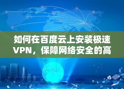 如何在百度云上安装极速VPN，保障网络安全的高效选择