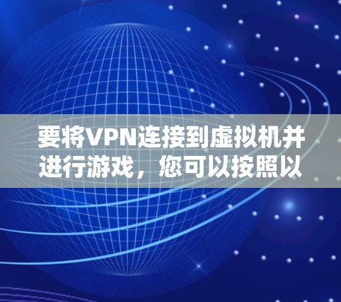 要将VPN连接到虚拟机并进行游戏，您可以按照以下步骤操作