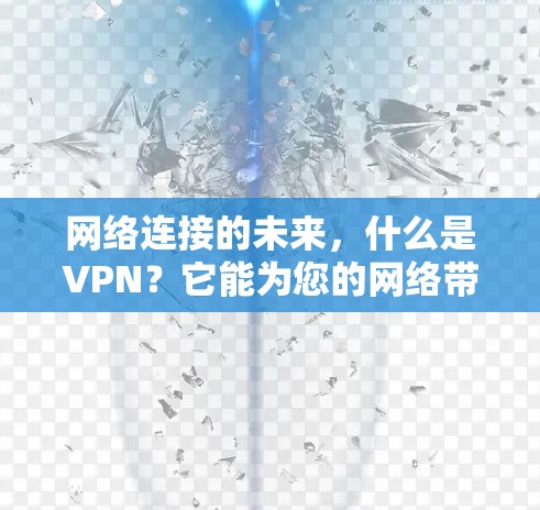 网络连接的未来，什么是VPN？它能为您的网络带来哪些便利？