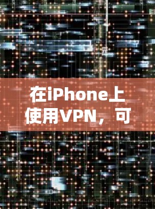 在iPhone上使用VPN，可以有几个主要用途，这些功能可以帮助你更好地保护隐私、管理数据并增强网络安全。以下是详细的步骤和信息