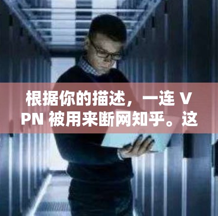 根据你的描述，一连 VPN 被用来断网知乎。这种情况可能意味着一连 VPN 利用其加密技术窃取了知乎的内容。为了应对这种情况，建议用户