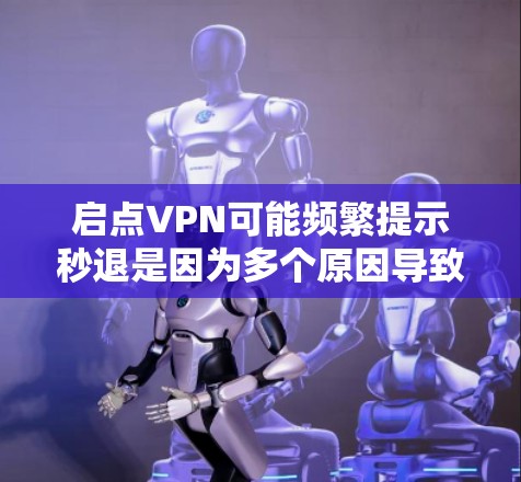 启点VPN可能频繁提示秒退是因为多个原因导致的。以下是解决该问题的步骤