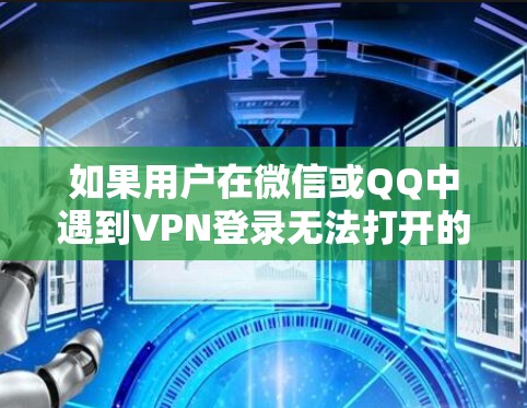 如果用户在微信或QQ中遇到VPN登录无法打开的问题，可以按照以下步骤进行