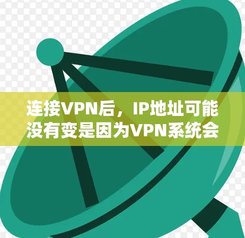 连接VPN后，IP地址可能没有变是因为VPN系统会自动调整IP地址，用户没有手动输入新的IP。为了改变IP地址，建议使用IP地址管理工具或通过特定设备配置进行手动更改。以下是对该问题的分步解释