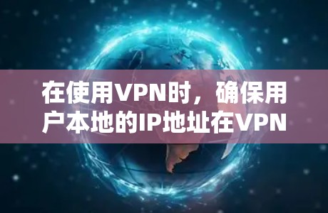 在使用VPN时，确保用户本地的IP地址在VPN列表中是安全和必要的。以下是详细的分析和建议